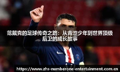 范戴克的足球传奇之路：从青涩少年到世界顶级后卫的成长故事